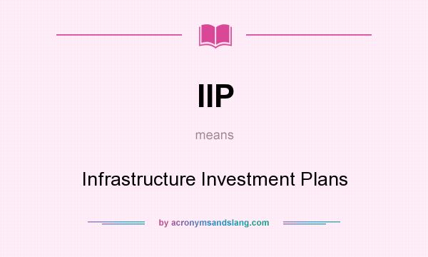 What does IIP mean? It stands for Infrastructure Investment Plans