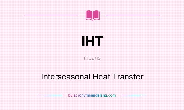 What does IHT mean? It stands for Interseasonal Heat Transfer