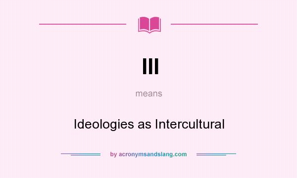 What does III mean? It stands for Ideologies as Intercultural
