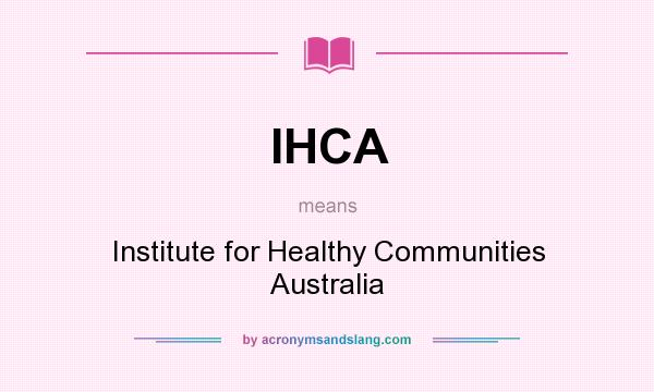 What does IHCA mean? It stands for Institute for Healthy Communities Australia