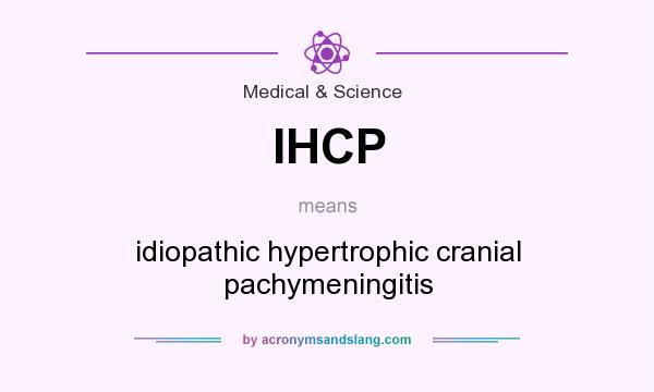 What does IHCP mean? It stands for idiopathic hypertrophic cranial pachymeningitis