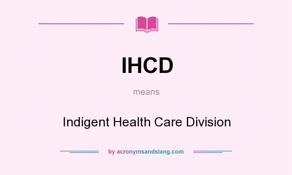 What does IHCD mean? It stands for Indigent Health Care Division