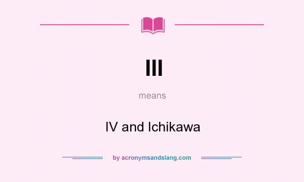 What does III mean? It stands for IV and Ichikawa