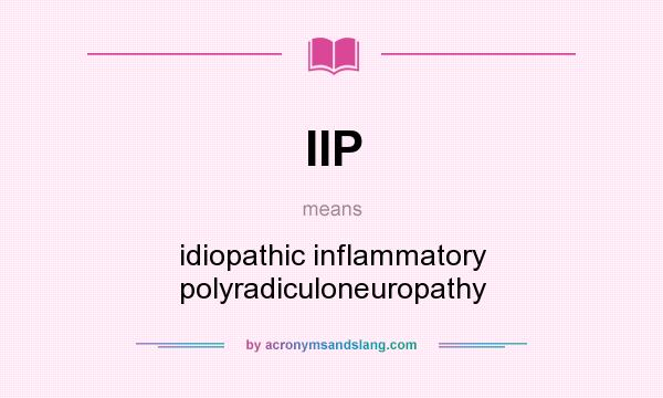 What does IIP mean? It stands for idiopathic inflammatory polyradiculoneuropathy