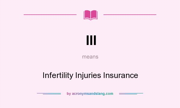 What does III mean? It stands for Infertility Injuries Insurance