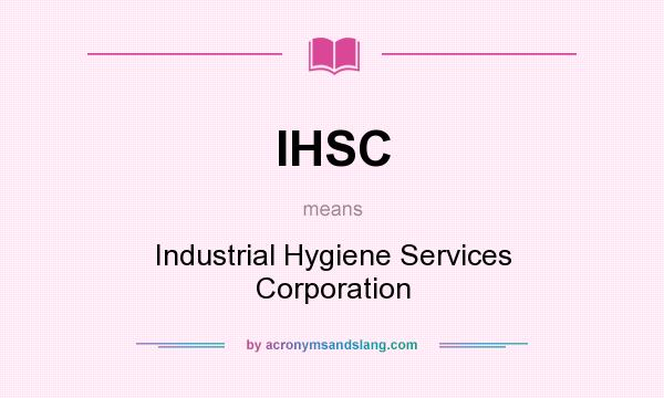 What does IHSC mean? It stands for Industrial Hygiene Services Corporation