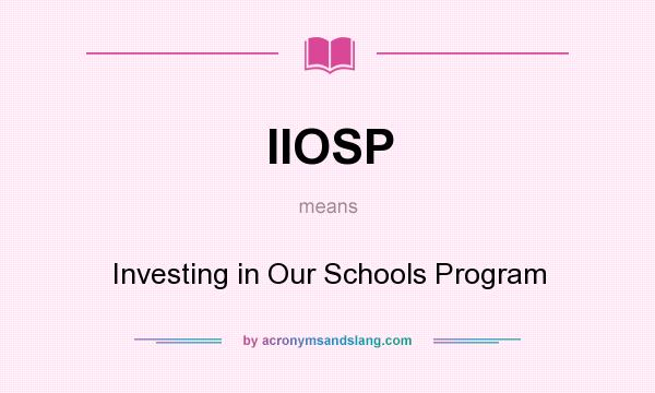 What does IIOSP mean? It stands for Investing in Our Schools Program