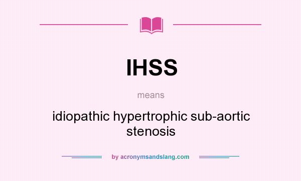 What does IHSS mean? It stands for idiopathic hypertrophic sub-aortic stenosis