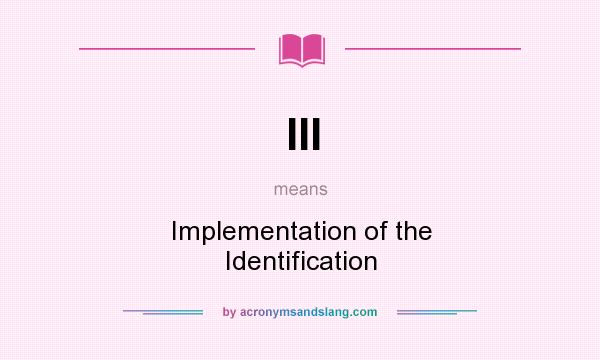 What does III mean? It stands for Implementation of the Identification