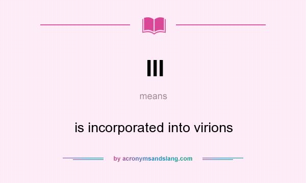 What does III mean? It stands for is incorporated into virions