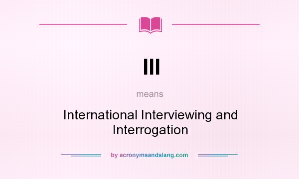 What does III mean? It stands for International Interviewing and Interrogation