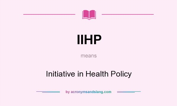 What does IIHP mean? It stands for Initiative in Health Policy