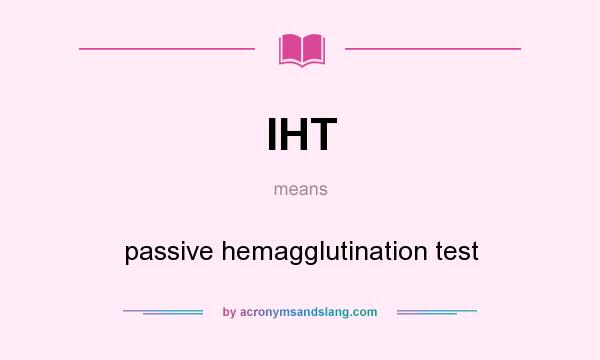 What does IHT mean? It stands for passive hemagglutination test