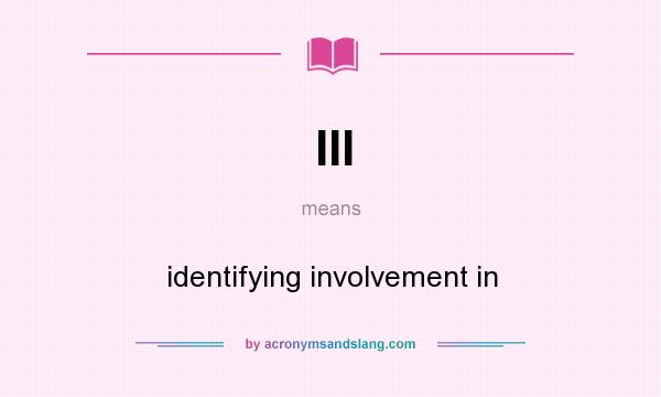 What does III mean? It stands for identifying involvement in