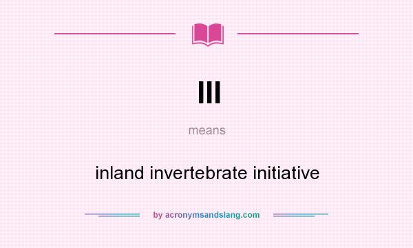 What does III mean? It stands for inland invertebrate initiative