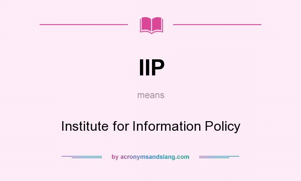 What does IIP mean? It stands for Institute for Information Policy