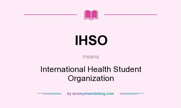 What does IHSO mean? It stands for International Health Student Organization