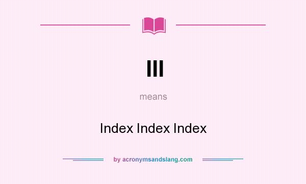 What does III mean? It stands for Index Index Index