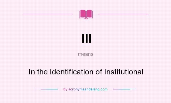 What does III mean? It stands for In the Identification of Institutional