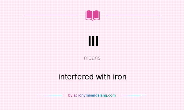 What does III mean? It stands for interfered with iron
