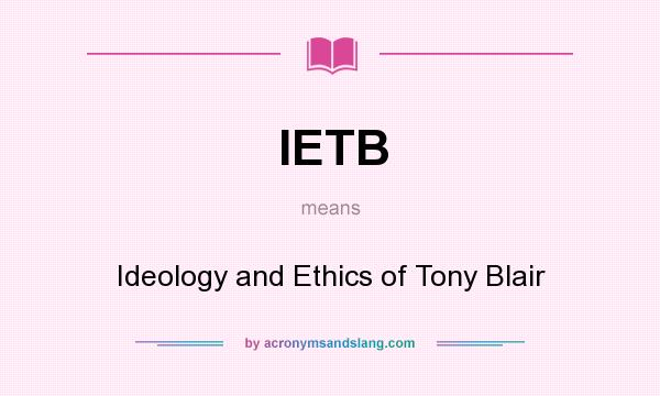 What does IETB mean? It stands for Ideology and Ethics of Tony Blair