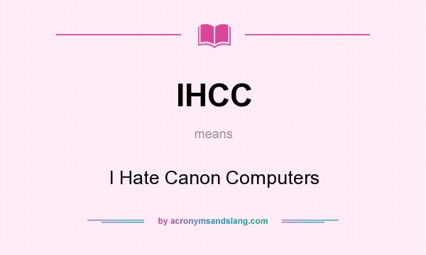 What does IHCC mean? It stands for I Hate Canon Computers