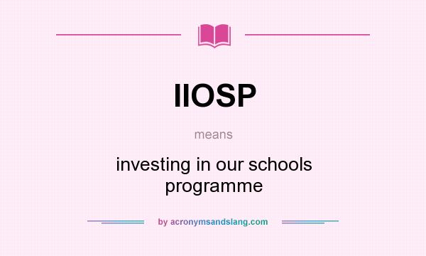 What does IIOSP mean? It stands for investing in our schools programme