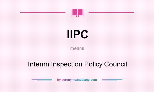 What does IIPC mean? It stands for Interim Inspection Policy Council