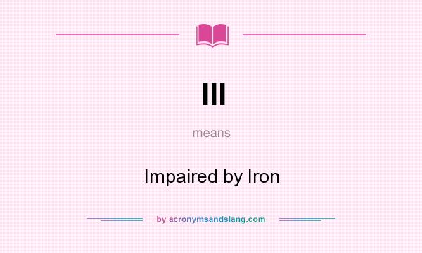 What does III mean? It stands for Impaired by Iron