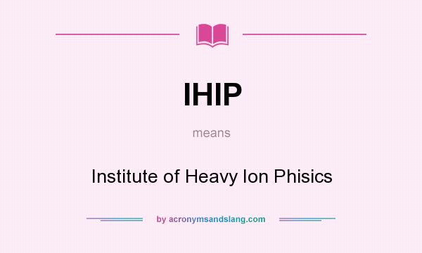 What does IHIP mean? It stands for Institute of Heavy Ion Phisics