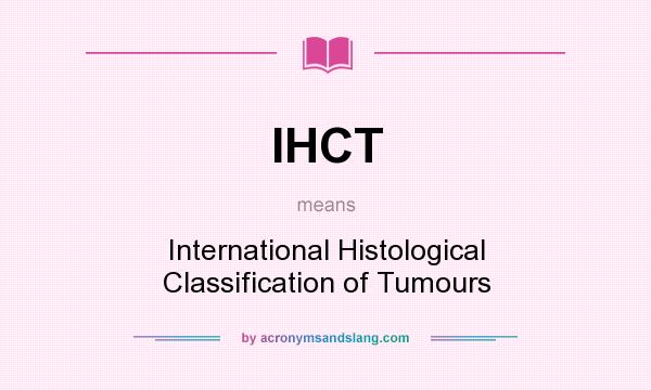 What does IHCT mean? It stands for International Histological Classification of Tumours