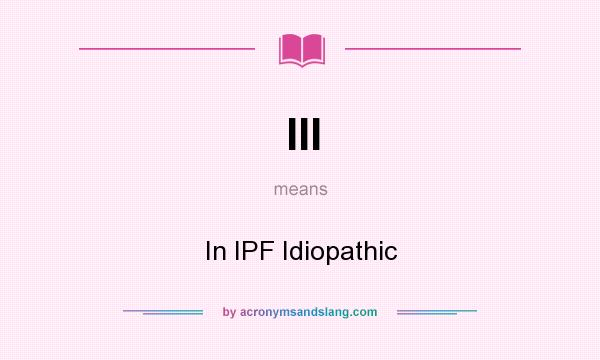 What does III mean? It stands for In IPF Idiopathic