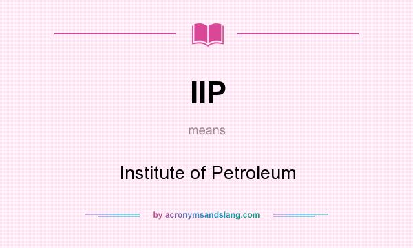 What does IIP mean? It stands for Institute of Petroleum