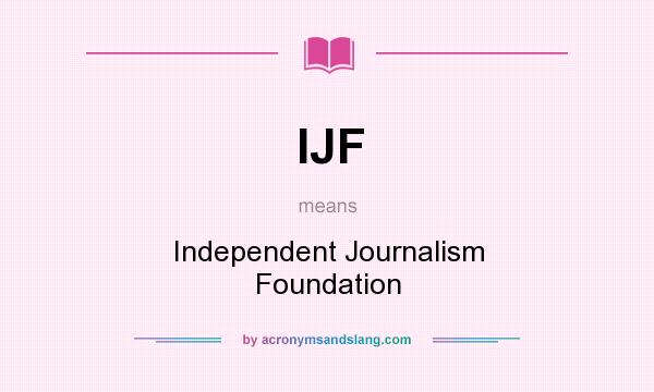 What does IJF mean? It stands for Independent Journalism Foundation