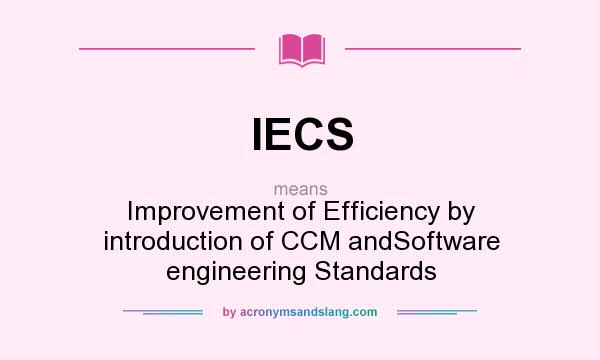 What does IECS mean? It stands for Improvement of Efficiency by introduction of CCM andSoftware engineering Standards