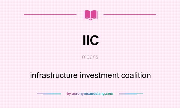 What does IIC mean? It stands for infrastructure investment coalition