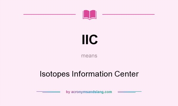 What does IIC mean? It stands for Isotopes Information Center