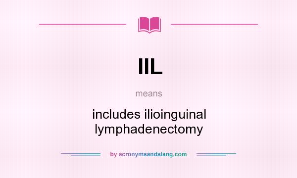 What does IIL mean? It stands for includes ilioinguinal lymphadenectomy