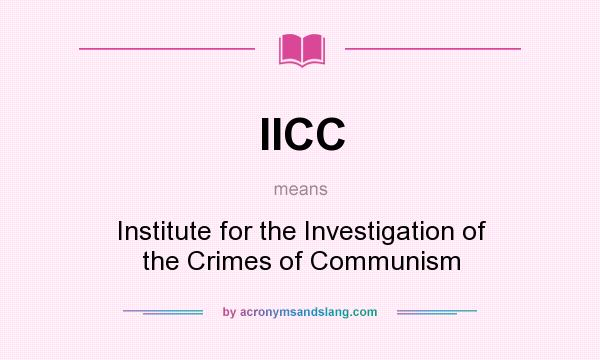What does IICC mean? It stands for Institute for the Investigation of the Crimes of Communism