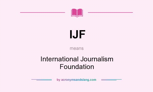 What does IJF mean? It stands for International Journalism Foundation