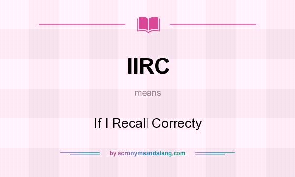 What does IIRC mean? It stands for If I Recall Correcty