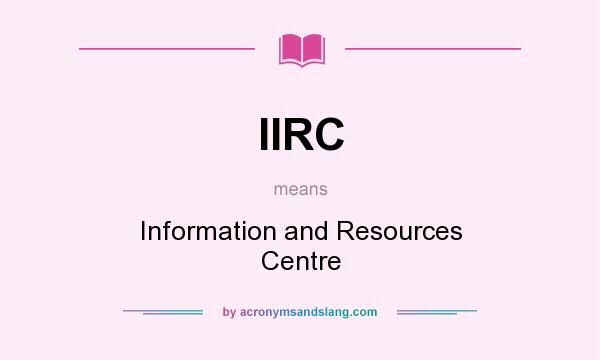 What does IIRC mean? It stands for Information and Resources Centre