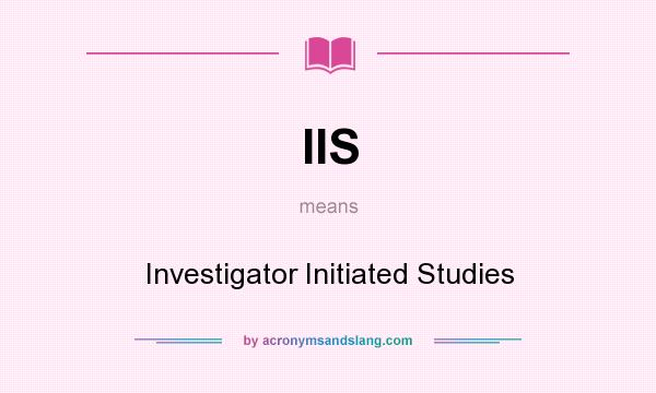 What does IIS mean? It stands for Investigator Initiated Studies
