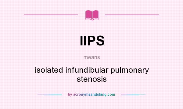 What does IIPS mean? It stands for isolated infundibular pulmonary stenosis