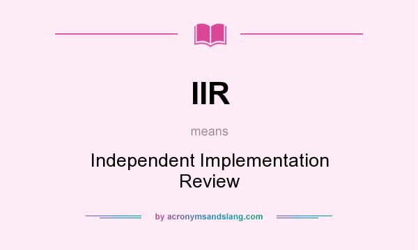 What does IIR mean? It stands for Independent Implementation Review