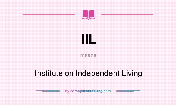What does IIL mean? It stands for Institute on Independent Living