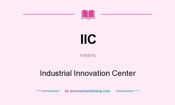 What does IIC mean? It stands for Industrial Innovation Center