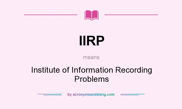 What does IIRP mean? It stands for Institute of Information Recording Problems