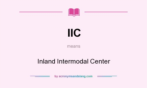 What does IIC mean? It stands for Inland Intermodal Center
