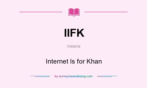 What does IIFK mean? It stands for Internet Is for Khan
